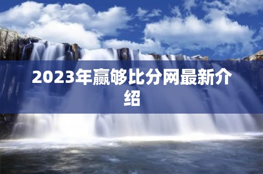 2023年赢够比分网最新介绍 2023年赢够比分网最新介绍