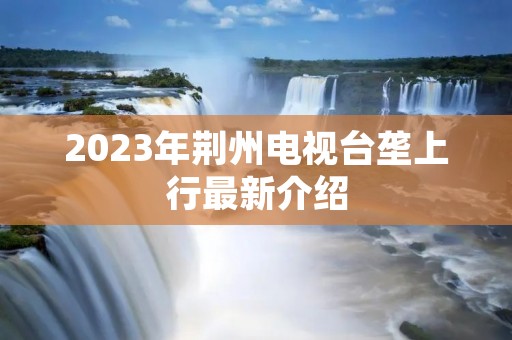2023年荆州电视台垄上行最新介绍