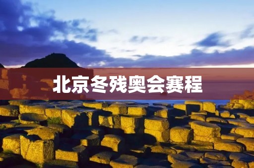 北京冬残奥会赛程：冰雪盛宴再度开启