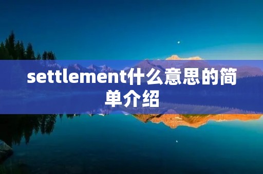 settlement什么意思的简单介绍 settlement什么意思的简单介绍