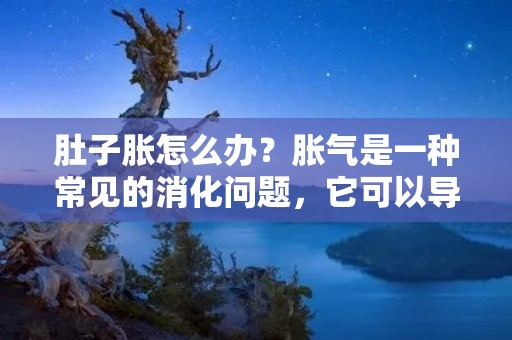 肚子胀怎么办？胀气是一种常见的消化问题，它可以导致肚子胀、腹部不适、打嗝、腹泻等症状，给人带来很大的不适。尽管胀气不会导致严重的健康问题，但它仍然会影响我们的生活质量。本文将介绍一些有效的方法来缓解肚子胀。