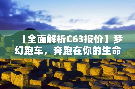 【全面解析C63报价】梦幻跑车,奔跑在你的生命中 【全面解析C63报价】梦幻跑车,奔跑在你的生命中