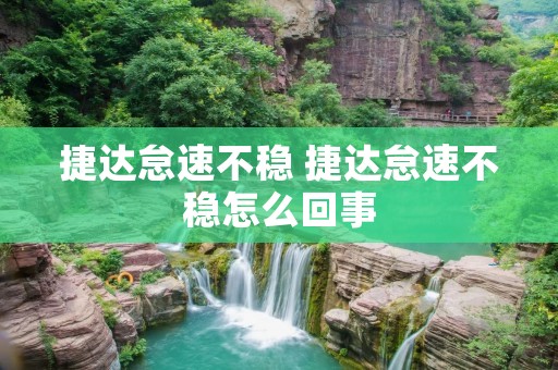 捷达怠速不稳 捷达怠速不稳怎么回事 捷达怠速不稳 捷达怠速不稳怎么回事