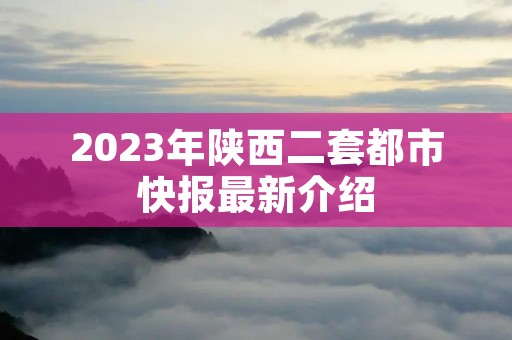 2023年陕西二套都市快报最新介绍