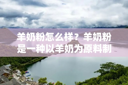 羊奶粉怎么样？羊奶粉是一种以羊奶为原料制成的婴幼儿配方奶粉，其成分和营养价值相对于牛奶和母乳有所不同。在国内市场上，羊奶粉作为一种高端的婴幼儿配方奶粉，价格相对较高，但其受到了越来越多家庭的青睐。那么，羊奶粉到底怎么样呢？