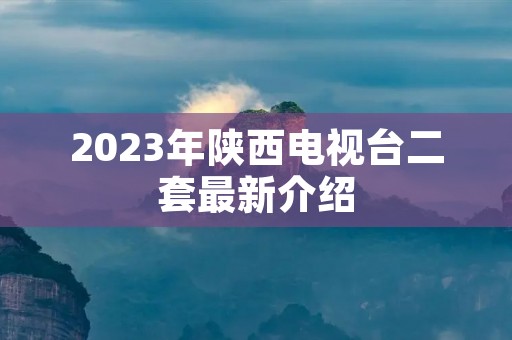 2023年陕西电视台二套最新介绍