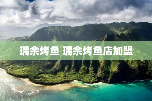 瑞余烤鱼 瑞余烤鱼店加盟