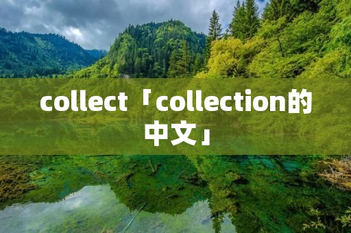 collect「collection的中文」 collect「collection的中文」