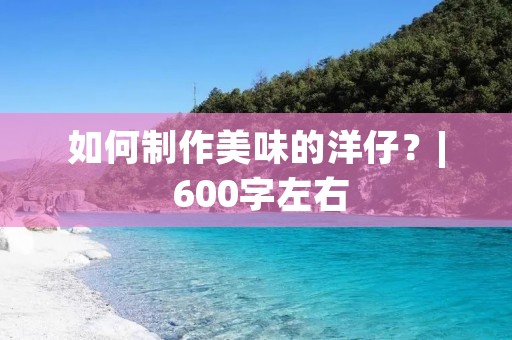 如何制作美味的洋仔?| 600字左右 如何制作美味的洋仔?| 600字左右
