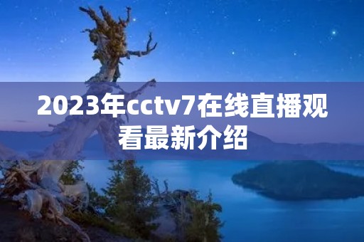 2023年cctv7在线直播观看最新介绍