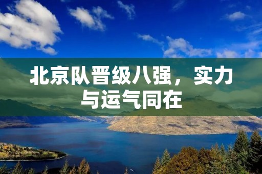 北京队晋级八强,实力与运气同在 北京队晋级八强,实力与运气同在