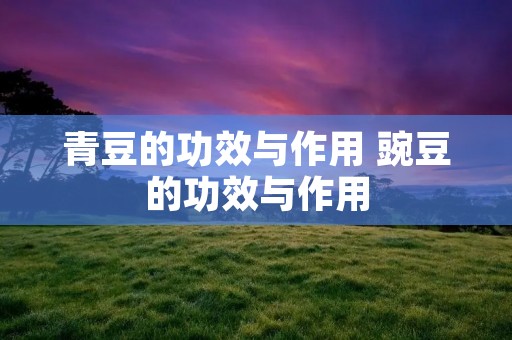 青豆的功效与作用 豌豆的功效与作用