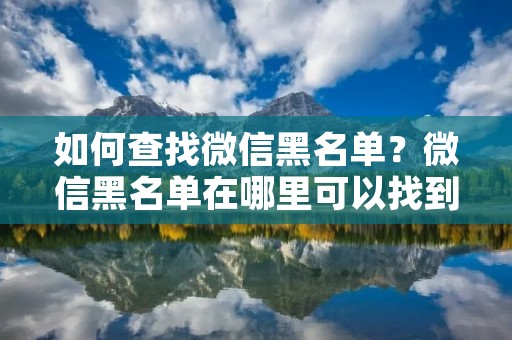 如何查找微信黑名单?微信黑名单在哪里可以找到?
