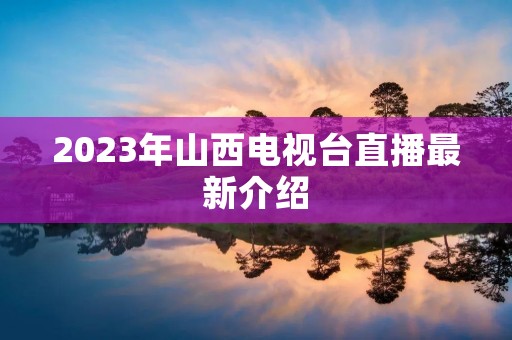 2023年山西电视台直播最新介绍