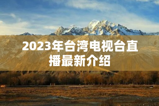 2023年台湾电视台直播最新介绍