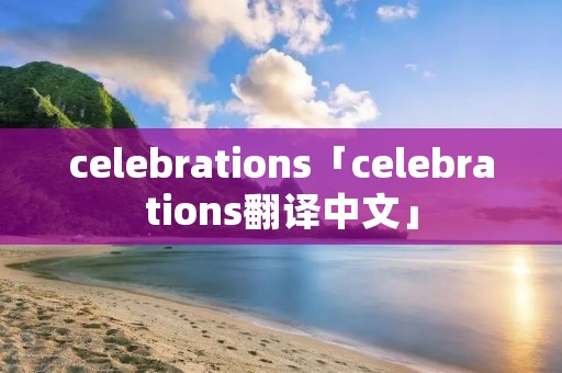 celebrations「celebrations翻译中文」
