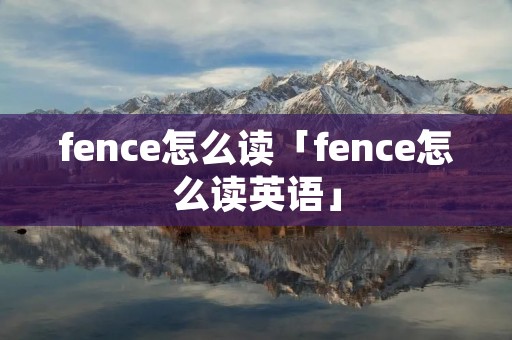 fence怎么读「fence怎么读英语」
