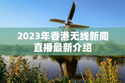 2023年香港无线新闻直播最新介绍