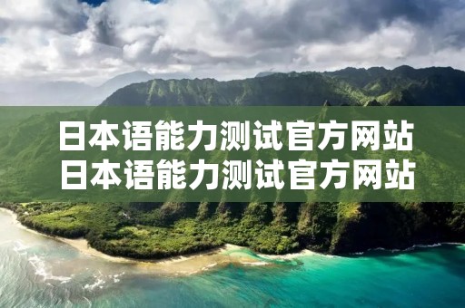 日本语能力测试官方网站 日本语能力测试官方网站报名
