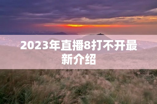 2023年直播8打不开最新介绍