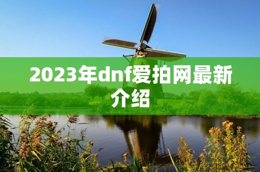 2023年dnf爱拍网最新介绍 2023年dnf爱拍网最新介绍