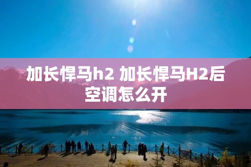 加长悍马h2 加长悍马H2后空调怎么开