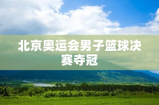 北京奥运会男子篮球决赛夺冠