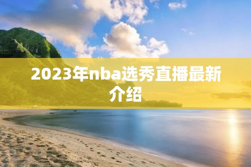 2023年nba选秀直播最新介绍