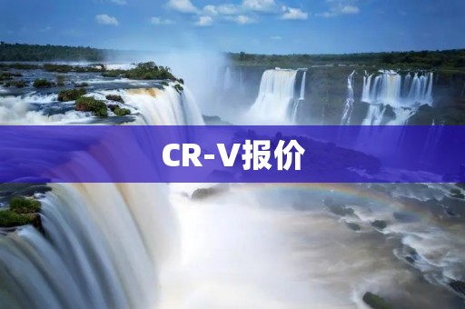 CR-V报价:2021款CR-V最新报价及购车攻略 CR-V报价:2021款CR-V最新报价及购车攻略
