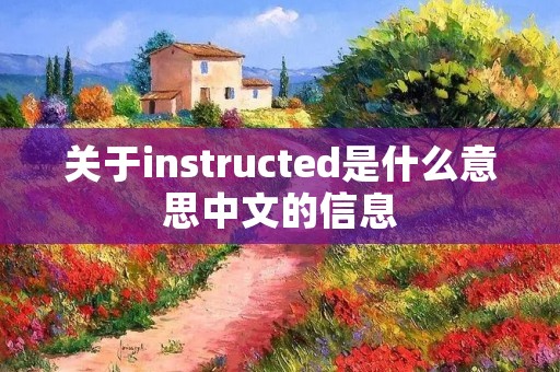 关于instructed是什么意思中文的信息 关于instructed是什么意思中文的信息
