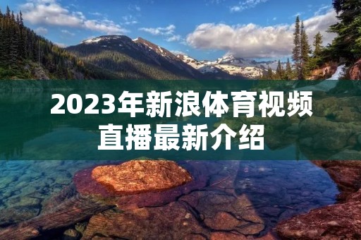 2023年新浪体育视频直播最新介绍 2023年新浪体育视频直播最新介绍