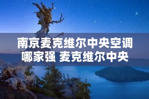 南京麦克维尔中央空调哪家强 麦克维尔中央空调南京分公司