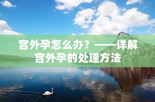 宫外孕怎么办？——详解宫外孕的处理方法