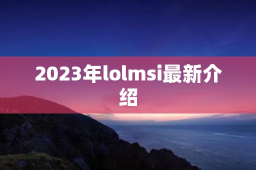 2023年lolmsi最新介绍