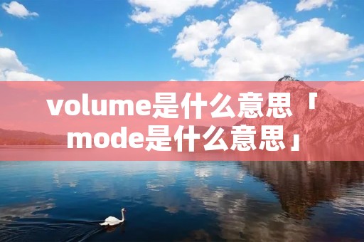 volume是什么意思「mode是什么意思」