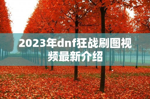 2023年dnf狂战刷图视频最新介绍