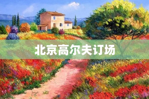 北京高尔夫订场：享受高品质的高尔夫体验