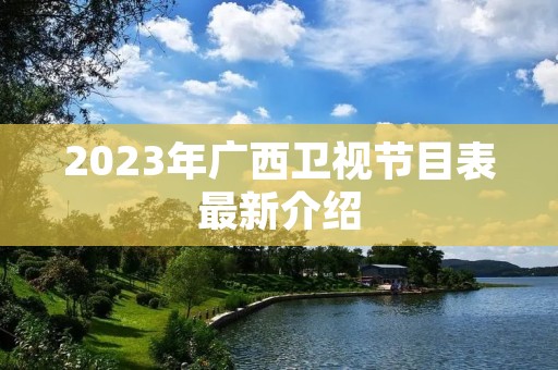 2023年广西卫视节目表最新介绍 2023年广西卫视节目表最新介绍