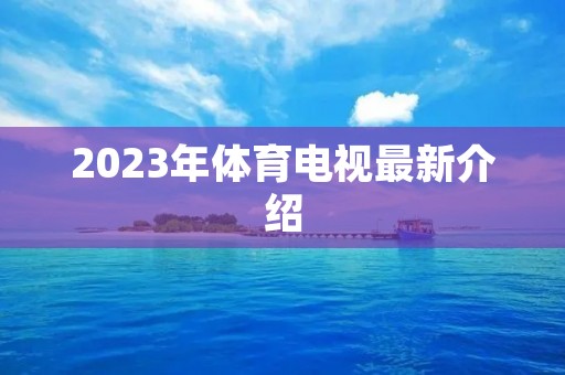 2023年体育电视最新介绍 2023年体育电视最新介绍