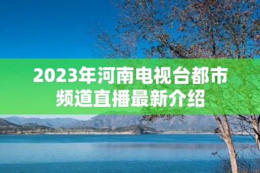 2023年河南电视台都市频道直播最新介绍