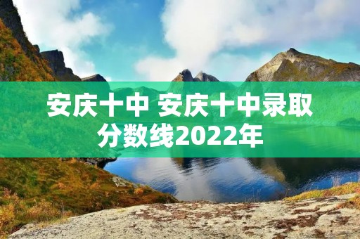 安庆十中 安庆十中录取分数线2022年