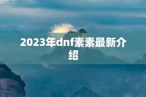 2023年dnf素素最新介绍
