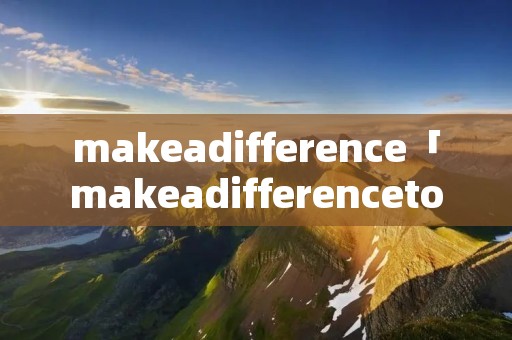 makeadifference「makeadifferenceto翻译」