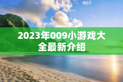2023年009小游戏大全最新介绍 2023年009小游戏大全最新介绍