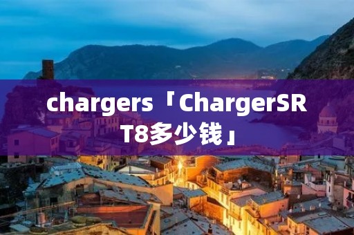 chargers「ChargerSRT8多少钱」