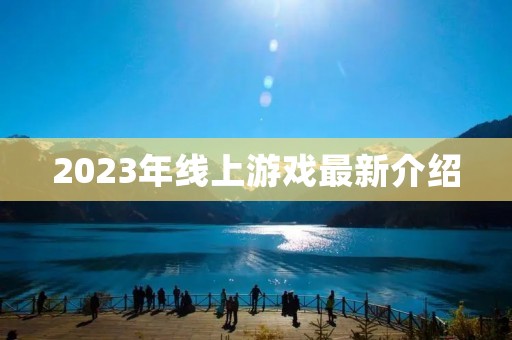 2023年线上游戏最新介绍 2023年线上游戏最新介绍