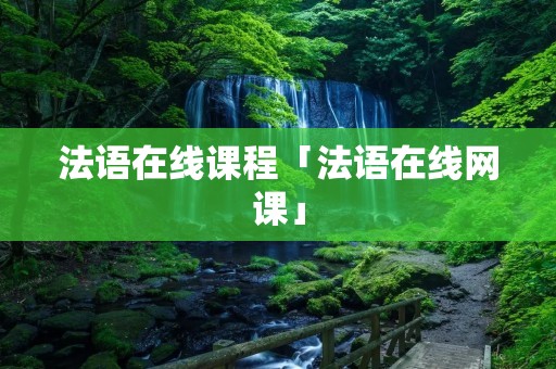 法语在线课程「法语在线网课」