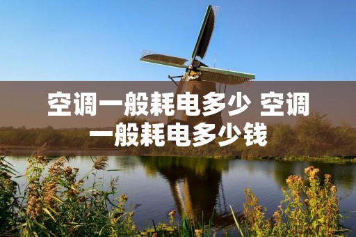 空调一般耗电多少 空调一般耗电多少钱