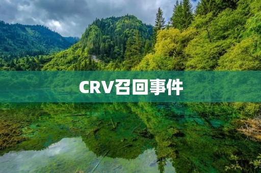 CRV召回事件：为何发生？如何避免？