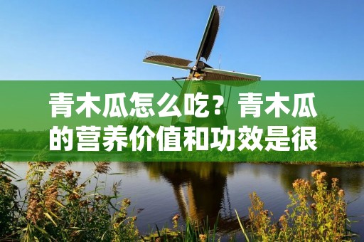 青木瓜怎么吃?青木瓜的营养价值和功效是很多人所熟知的,它含有丰富的维生素C、胡萝卜素、钙、铁、磷等营养成分,能够帮助改善消化、促进新陈代谢、增强免疫力等。那么,该如何正确地食用青木瓜呢?下面就来详细介绍一下。